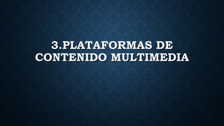 3.PLATAFORMAS DE
CONTENIDO MULTIMEDIA
 