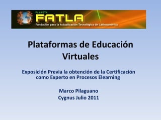 Plataformas de Educación Virtuales Exposición Previa la obtención de la Certificación como Experto en Procesos Elearning  Marco Pilaguano Cygnus Julio 2011 