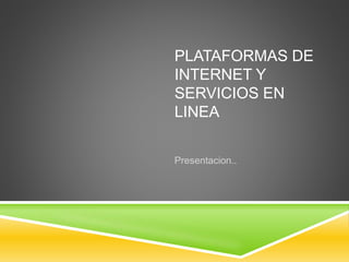 PLATAFORMAS DE 
INTERNET Y 
SERVICIOS EN 
LINEA 
Presentacion.. 
 