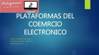 PLATAFORMAS DEL
COEMRCIO
ELECTRONICO
RAQUEL YESSENIA CRUZ HUARI
ISPE:JORGE BASADRE – MOLLENDO
COMPUTACION -VI
 