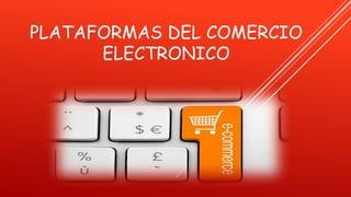 PLATAFORMAS DEL COMERCIO
ELECTRONICO
 