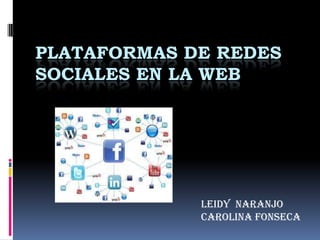 PLATAFORMAS DE REDES
SOCIALES EN LA WEB
LEIDY NARANJO
CAROLINA FONSECA
 