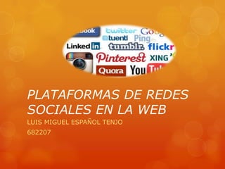 PLATAFORMAS DE REDES
SOCIALES EN LA WEB
LUIS MIGUEL ESPAÑOL TENJO
682207
 