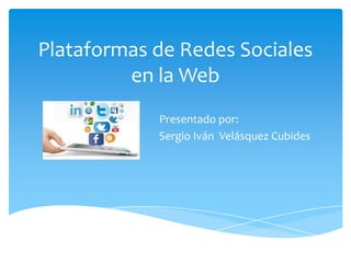 Plataformas de Redes Sociales
en la Web
Presentado por:
Sergio Iván Velásquez Cubides
 