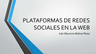 PLATAFORMAS DE REDES 
SOCIALES EN LA WEB 
Iván Mauricio Molina Pérez 
 