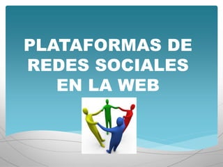 PLATAFORMAS DE 
REDES SOCIALES 
EN LA WEB 
 