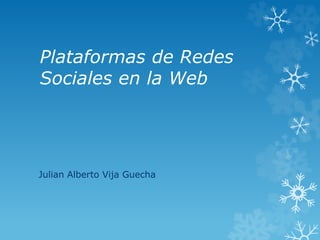 Plataformas de Redes
Sociales en la Web
Julian Alberto Vija Guecha
 