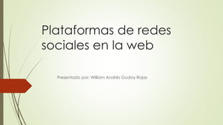 Plataformas de redes
sociales en la web
Presentado por: William Andrés Godoy Rojas
 