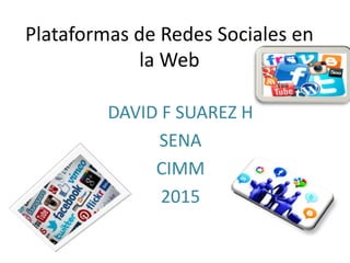 Plataformas de Redes Sociales en
la Web
DAVID F SUAREZ H
SENA
CIMM
2015
 