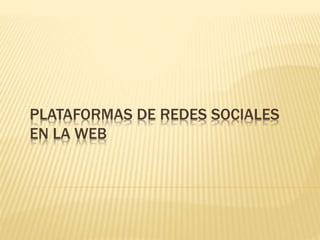 PLATAFORMAS DE REDES SOCIALES
EN LA WEB
 