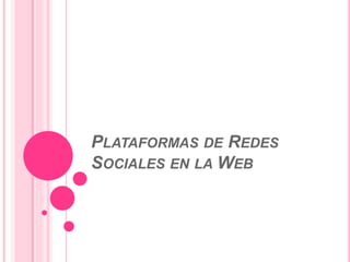PLATAFORMAS DE REDES
SOCIALES EN LA WEB
 