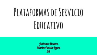 PlataformasdeServicio
Educativo
Juliana Montes
Maria Paula López
9B
 