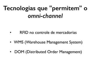 Tecnologias que "permitem" o
omni-channel
• RFID no controle de mercadorias
• WMS (Warehouse Management System)
• DOM (Distributed Order Management)
 