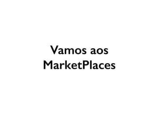 Vamos aos
MarketPlaces
 