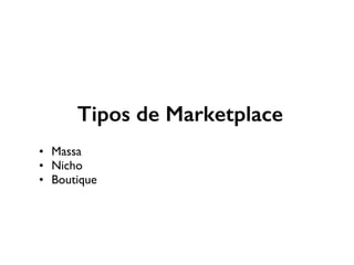 Tipos de Marketplace
• Massa
• Nicho
• Boutique
 