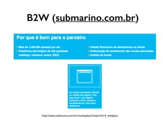 B2W (submarino.com.br)
http://www.submarino.com.br/marketplace?chave=hs14_mktplace
 