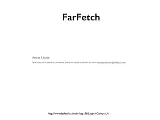 FarFetch
http://www.farfetch.com/br/pag1985.aspx#ContactUs
 