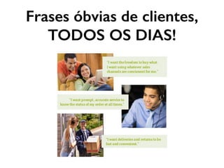 Frases óbvias de clientes,
TODOS OS DIAS!
 