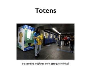Totens
ou: vending machines com estoque inﬁnito!
 