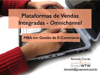 Plataformas de Vendas
Integradas - Omnichannel
Kenneth Corrêa
kenneth@grupowtw.com.br
MBA em Gestão de E-Commerce
 