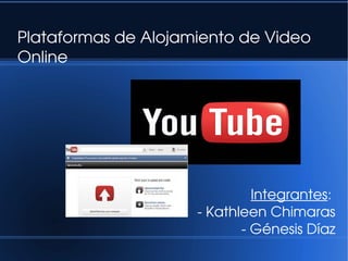 Plataformas de Alojamiento de Video 
Online
Integrantes: 
­ Kathleen Chimaras
­ Génesis Díaz
 