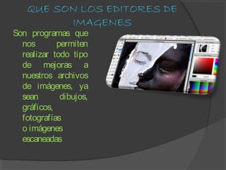QUE SON LOS EDITORES DE 
IMAGENES 
Son programas que 
nos permiten 
realizar todo tipo 
de mejoras a 
nuestros archivos 
d...