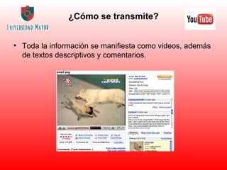 ¿Cómo se transmite? Toda la información se manifiesta como videos, además de textos descriptivos y comentarios. 