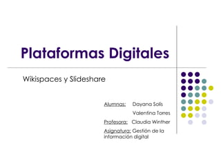 Plataformas Digitales Wikispaces y Slideshare Alumnas:   Dayana Solís Valentina Torres Profesora:   Claudia Winther Asignatura:  Gestión de la información digital 
