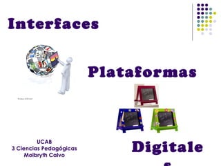 Plataformas
UCAB
3 Ciencias Pedagógicas
Moibryth Calvo
Digitale
Interfaces
 