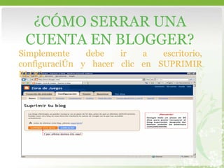 ¿CÓMO SERRAR UNA CUENTA EN BLOGGER? Simplemente debe ir a escritorio, configuración y hacer clic en SUPRIMIR BLOG. 