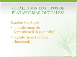 Existen dos tipos: plataformas de comunicación (youtobe). plataformas sociales (facebook). ¿CUÁLES SON LOS TIPOS DE PLATAFORMAS  DIGITALES? 
