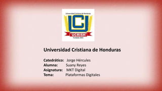 Universidad Cristiana de Honduras
Catedrático: Jorge Hércules
Alumna: Suany Reyes
Asignatura: MKT Digital
Tema: Plataformas Digitales
 