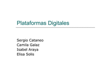 Plataformas Digitales Sergio Cataneo Camila Galaz Isabel Araya Elisa Solis  