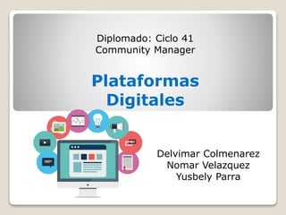 Plataformas
Digitales
Diplomado: Ciclo 41
Community Manager
Delvimar Colmenarez
Nomar Velazquez
Yusbely Parra
 
