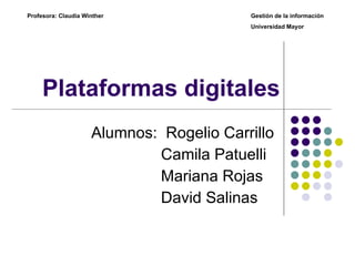Plataformas digitales Alumnos:  Rogelio Carrillo Camila Patuelli Mariana Rojas David Salinas Gestión de la información  Universidad Mayor Profesora: Claudia Winther 