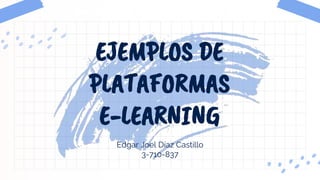 Edgar Joel Díaz Castillo
3-710-837
EJEMPLOS DE
PLATAFORMAS
E-LEARNING
 