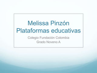 Melissa Pinzón 
Plataformas educativas 
Colegio Fundación Colombia 
Grado Noveno A 
 