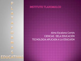 Alma Escalona Cortés
CIENCIAS DELA EDUCACIÓN
TECNOLOGIA APLICADA A LA EDUCAÍON
 