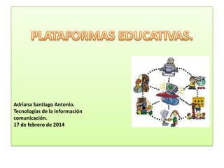 Adriana Santiago Antonio.
Tecnologías de la información
comunicación.
17 de febrero de 2014

 