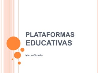 PLATAFORMAS
EDUCATIVAS
Marco Olmedo
 