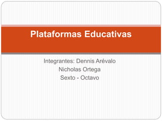 Integrantes: Dennis Arévalo
Nicholas Ortega
Sexto - Octavo
Plataformas Educativas
 