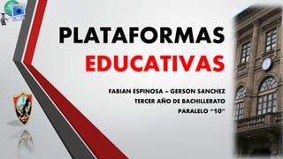 PLATAFORMAS
EDUCATIVAS
FABIAN ESPINOSA – GERSON SANCHEZ
TERCER AÑO DE BACHILLERATO
PARALELO “10”
 