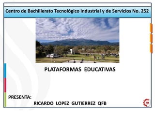 Centro de Bachillerato Tecnológico Industrial y de Servicios No. 252
PLATAFORMAS EDUCATIVAS
PRESENTA:
RICARDO LOPEZ GUTIERREZ QFB
 