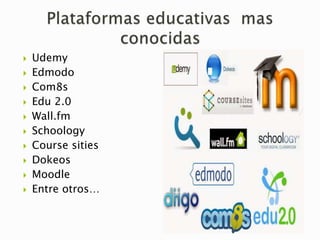  Udemy
 Edmodo
 Com8s
 Edu 2.0
 Wall.fm
 Schoology
 Course sities
 Dokeos
 Moodle
 Entre otros…
 