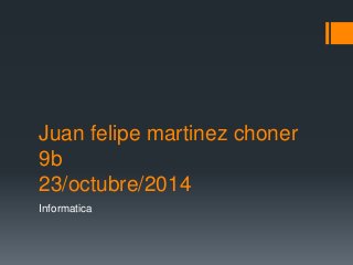 Juan felipe martinez choner 
9b 
23/octubre/2014 
Informatica 
 