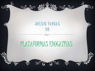 JULIAN VARGAS 
9B 
PLATAFORMAS EDUCATIVAS 
 