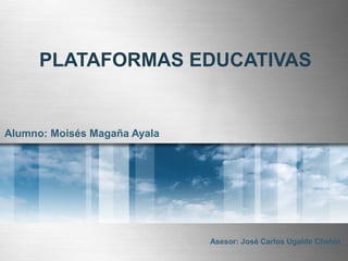 PLATAFORMAS EDUCATIVAS
Alumno: Moisés Magaña Ayala
Asesor: José Carlos Ugalde Chehín
 