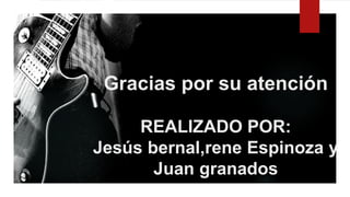 Gracias por su atención
REALIZADO POR:
Jesús bernal,rene Espinoza y
Juan granados
 