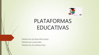 PLATAFORMAS
EDUCATIVAS
Plataformas de desarrollo propio
Plataformas comerciales
Plataformas de software libre
 