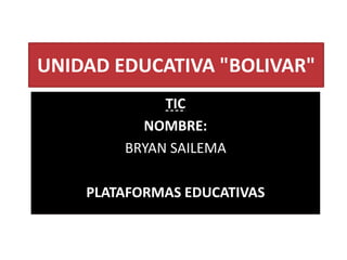 UNIDAD EDUCATIVA "BOLIVAR"
TIC
NOMBRE:
BRYAN SAILEMA
PLATAFORMAS EDUCATIVAS
 